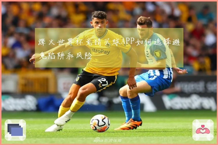 烽火世界杯竞猜买球APP如何选择避免陷阱和风险