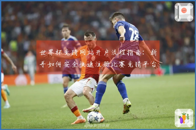 世界杯竞猜网站开户流程指南：新手如何安全快速注册比赛竞猜平台