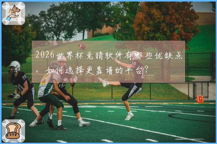 2026世界杯竞猜软件有哪些优缺点，如何选择更靠谱的平台？